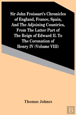 Bertrand.pt - Sir John Froissart'S Chronicles Of England, France, Spain, And The Adjoining Countries, From The Latter Part Of The Reign Of Edward Ii. To The Coronation Of Henry Iv (Volume Viii)