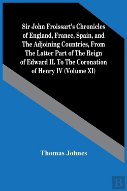 Bertrand.pt - Sir John Froissart'S Chronicles Of England, France, Spain, And The Adjoining Countries, From The Latter Part Of The Reign Of Edward Ii. To The Coronation Of Henry Iv (Volume Xi)