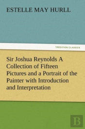 Sir Joshua Reynolds A Collection Of Fifteen Pictures And A Portrait Of The Painter With Introduction And Interpretation