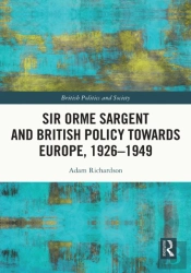 Sir Orme Sargent And British Policy Towards Europe, 1926-1949