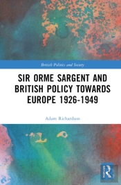 Sir Orme Sargent And British Policy Towards Europe, 1926â€“1949