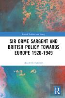 Sir Orme Sargent And British Policy Towards Europe, 1926â€“1949