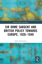 Sir Orme Sargent And British Policy Towards Europe, 1926â€“1949