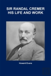 Sir Randal Cremer His Life And Work