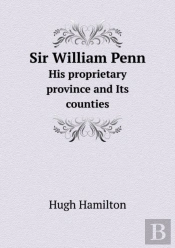 Sir William Penn His Proprietary Province And Its Counties