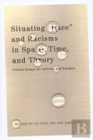 Situating ''Race'' And Racisms In Space, Time, And Theory