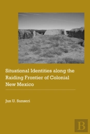 Situational Identities Along The Raiding Frontier Of Colonial New Mexico