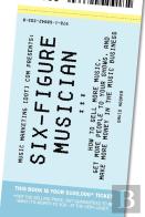 Six-Figure Musician - How To Sell More Music, Get More People To Your Shows, And Make More Money In The Music Business (Music Marketing (Dot) Com Presents)