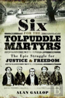 Six For The Tolpuddle Martyrs: The Epic Struggle For Justice And Freedom