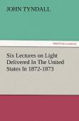 Six Lectures On Light Delivered In The United States In 1872-1873
