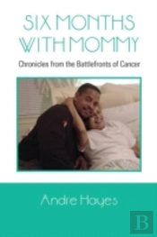Six Months With Mommy: Chronicles From The Battlefronts Of Cancer