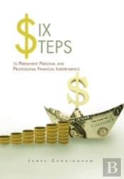 Six Steps To Permanent Personal And Professional Financial Independence
