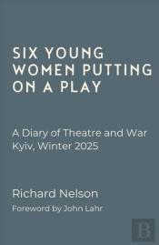 Six Young Women Putting On A Play - A Diary Of Theatre And War: Kyiv, Winter 2025