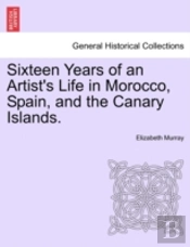 Sixteen Years Of An Artist'S Life In Morocco, Spain, And The Canary Islands.