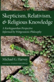 Skepticism, Relativism, And Religious Knowledge: A Kierkegaardian Perspective Informed By Wittgenstein'S Philosophy