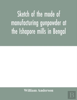 Bertrand.pt - Sketch Of The Mode Of Manufacturing Gunpowder At The Ishapore Mills In Bengal. With A Record Of The Experiments Carried On To Ascertain The Value Of Charge, Windage, Vent And Weight, Etc. In Mortars