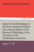 Sketch Of The Mythology Of The North American Indians First Annual Report Of The Bureau Of Ethnology To The Secretary Of The Smithsonian Institution,