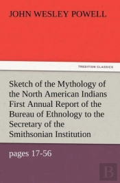 Sketch Of The Mythology Of The North American Indians First Annual Report Of The Bureau Of Ethnology To The Secretary Of The Smithsonian Institution,