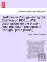 Sketches In Portugal During The Civil War Of 1834 ... With Observations On The Present State And Future Prospects Of Portugal. (With Plates.)