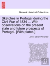 Sketches In Portugal During The Civil War Of 1834 ... With Observations On The Present State And Future Prospects Of Portugal. (With Plates.)