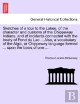 Sketches Of A Tour To The Lakes, Of The Character And Customs Of The Chippeway Indians, And Of Incidents Connected With The Treaty Of Fond Du Lac ... Also, A Vocabulary Of The Algic, Or Chippeway Lang