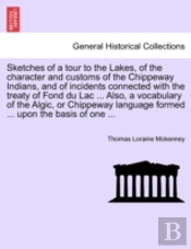 Sketches Of A Tour To The Lakes, Of The Character And Customs Of The Chippeway Indians, And Of Incidents Connected With The Treaty Of Fond Du Lac ... Also, A Vocabulary Of The Algic, Or Chippeway Lang