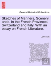 Sketches Of Manners, Scenery, Andc. In The French Provinces, Switzerland And Italy. With An Essay On French Literature.