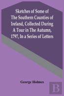 Sketches Of Some Of The Southern Counties Of Ireland, Collected During A Tour In The Autumn, 1797, In A Series Of Letters