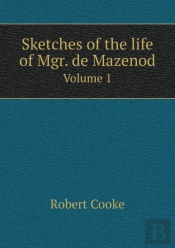 Sketches Of The Life Of Mgr. De Mazenod Volume 1