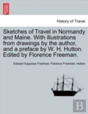 Sketches Of Travel In Normandy And Maine. With Illustrations From Drawings By The Author, And A Preface By W. H. Hutton. Edited By Florence Freeman.
