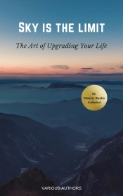 Sky Is The Limit: The Art Of Of Upgrading Your Life : 50 Classic Self Help Books Including.: Think And Grow Rich, The Way To Wealth, As A Man Thinketh, The Art Of War, Acres Of Diamonds And Many More