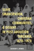 Slave Emancipation, Christian Communities, And Dissent In Post-Abolition Tanzania, 1878-1978