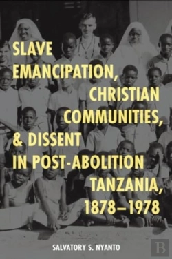 Bertrand.pt - Slave Emancipation, Christian Communities, And Dissent In Post-Abolition Tanzania, 1878-1978