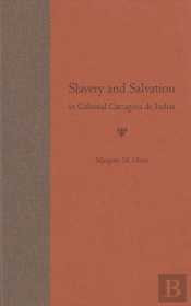 Slavery And Salvation In Colonial Cartagena De Indias