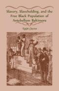 Slavery, Slaveholding, And The Free Black Population Of Antebellum Baltimore