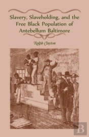 Slavery, Slaveholding, And The Free Black Population Of Antebellum Baltimore