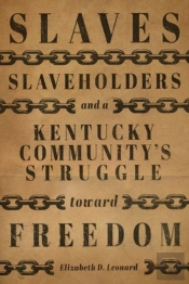 Slaves, Slaveholders, And A Kentucky Community'S Struggle Toward Freedom