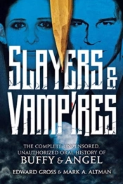 Slayers & Vampires: The Complete Uncensored, Unauthorized Oral History Of Buffy & Angel