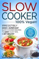 Slow Cooker - 100% Vegan! - Irresistibly Good & Super Easy Slow Cooker Recipes To Save Your Time & Get Healthy