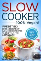 Slow Cooker - 100% Vegan! - Irresistibly Good & Super Easy Slow Cooker Recipes To Save Your Time & Get Healthy