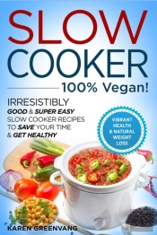 Slow Cooker - 100% Vegan! - Irresistibly Good & Super Easy Slow Cooker Recipes To Save Your Time & Get Healthy