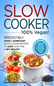 Slow Cooker - 100% Vegan! - Irresistibly Good & Super Easy Slow Cooker Recipes To Save Your Time & Get Healthy