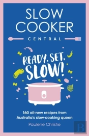 Slow Cooker Central: Ready, Set, Slow!: 160 All-New Recipes From Australia'S Slow-Cooking Queen