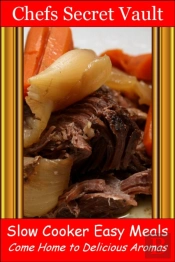 Slow Cooker Easy Meals: Come Home To Delicious Aromas