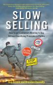 Slow Selling: How To Get Customers Wanting To Buy Without Sacrificing Principles Or Profits