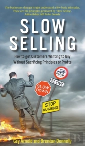 Slow Selling: How To Get Customers Wanting To Buy Without Sacrificing Principles Or Profits