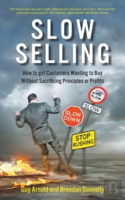 Slow Selling: How To Get Customers Wanting To Buy Without Sacrificing Principles Or Profits