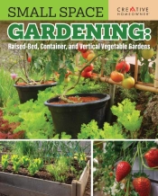 Small Space Gardening: Raised-Bed, Container, And Vertical Vegetable Gardens