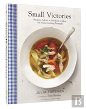 Small Victories: Recipes, Advice + Hundreds Of Ideas For Home Cooking Triumphs