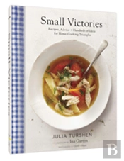 Small Victories: Recipes, Advice + Hundreds Of Ideas For Home Cooking Triumphs